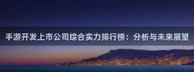 安信15娱乐：手游开发上市公司综合实力排行榜：分析与未来展望