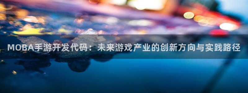 安信娱乐：MOBA手游开发代码：未来游戏产业的创新方向与实践