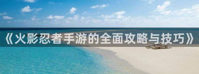 安信14娱乐注册：《火影忍者手游的全面攻略与技巧》