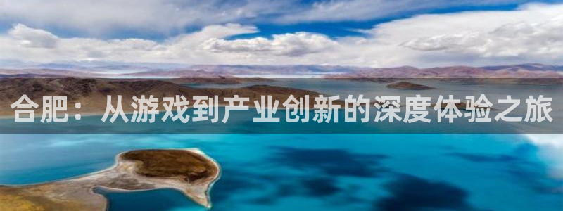 安信娱乐1：合肥：从游戏到产业创新的深度体验之旅