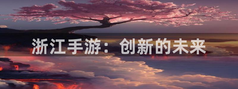 安信娱乐软件：浙江手游：创新的未来