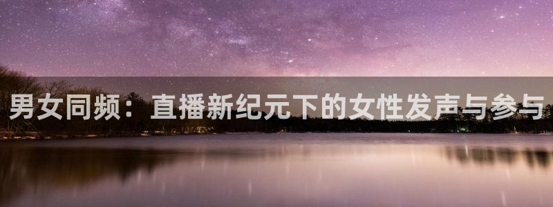 833足球直播在线直播：男女同频：直播新纪元下的女性发声与参与