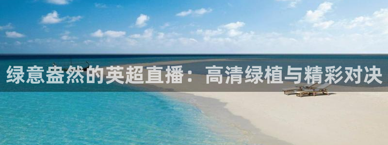 833直播免费体育直播下载：绿意盎然的英超直播：高清绿植与精彩对决