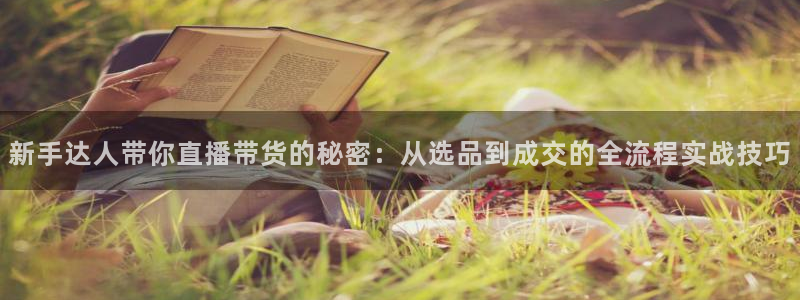 833直播足球免费观看：新手达人带你直播带货的秘密：从选品到成交的全流程实战技巧