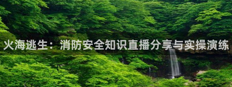 833体育赛事免费直播：火海逃生：消防安全知识直播分享与实操演练
