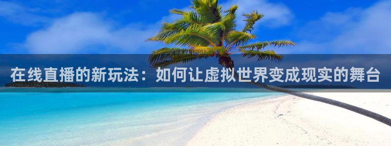 833直播足球比赛官网：在线直播的新玩法：如何让虚拟世界变成现实的舞台