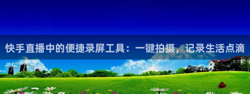 833足球比赛直播高清：快手直播中的便捷录屏工具：一键拍摄，记录生活点滴