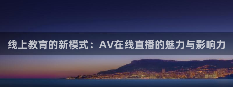 833足球比赛直播高清：线上教育的新模式：AV在线直播的魅力与影响力