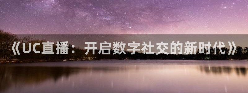 833比赛直播：《UC直播：开启数字社交的新时代》